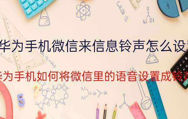 华为手机微信来信息铃声怎么设置 华为手机如何将微信里的语音设置成铃声？